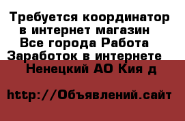 Требуется координатор в интернет-магазин - Все города Работа » Заработок в интернете   . Ненецкий АО,Кия д.